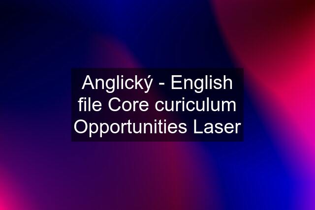 Anglický - English file Core curiculum Opportunities Laser