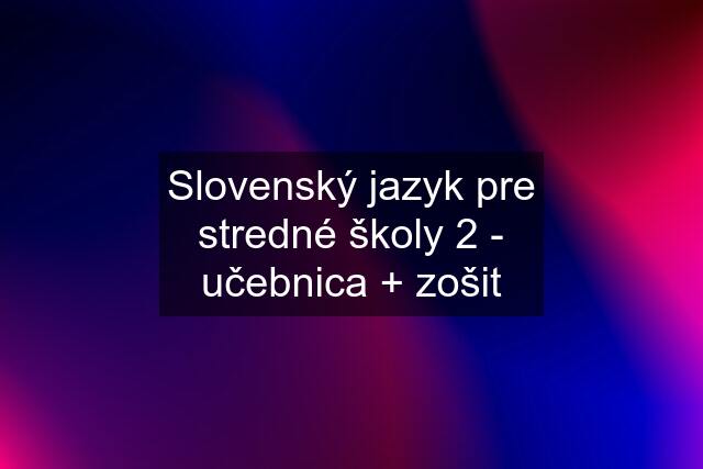 Slovenský jazyk pre stredné školy 2 - učebnica + zošit