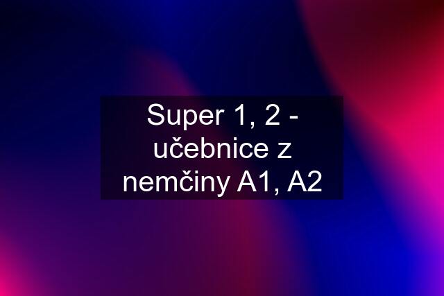 Super 1, 2 - učebnice z nemčiny A1, A2