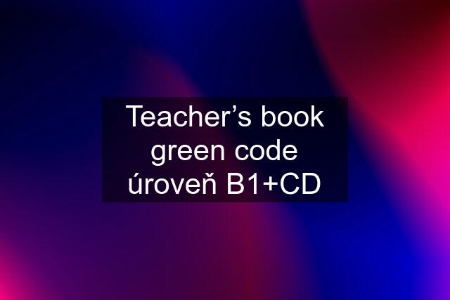 Teacher’s book green code úroveň B1+CD