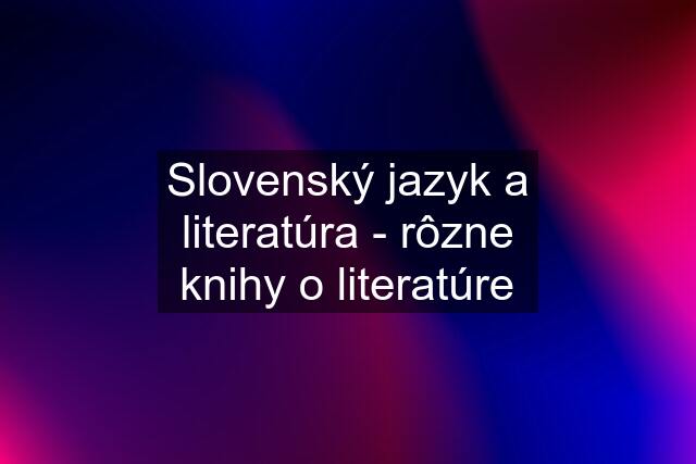 Slovenský jazyk a literatúra - rôzne knihy o literatúre