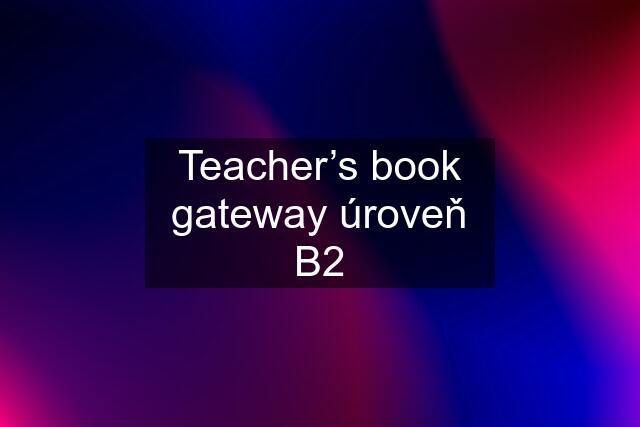 Teacher’s book gateway úroveň B2