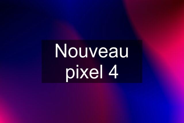 Nouveau pixel 4