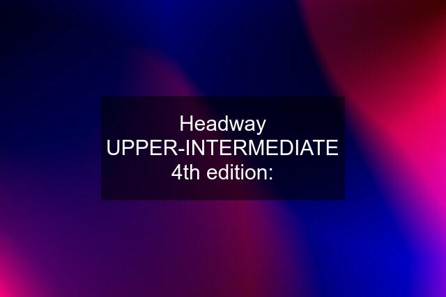 Headway UPPER-INTERMEDIATE 4th edition: