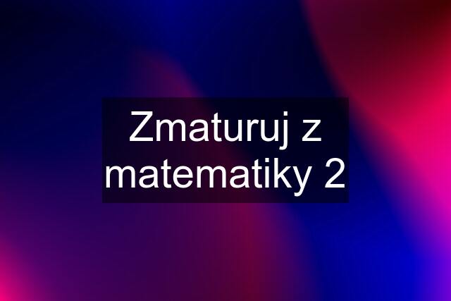 Zmaturuj z matematiky 2