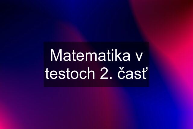 Matematika v testoch 2. časť