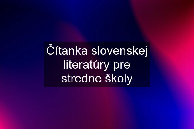 Čítanka slovenskej literatúry pre stredne školy