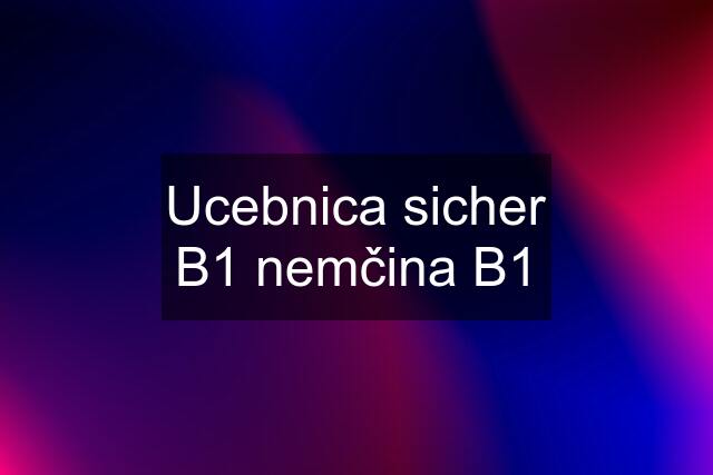 Ucebnica sicher B1 nemčina B1