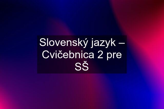 Slovenský jazyk – Cvičebnica 2 pre SŠ