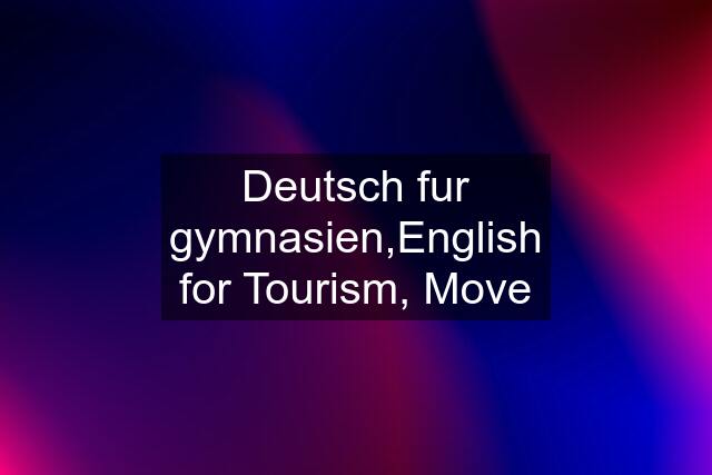 Deutsch fur gymnasien,English for Tourism, Move