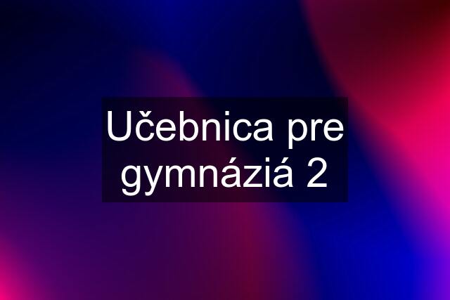 Učebnica pre gymnáziá 2