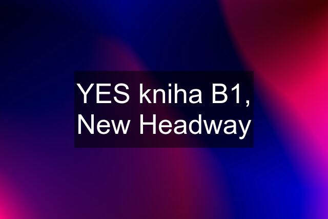 YES kniha B1, New Headway