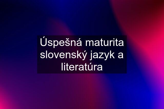 Úspešná maturita slovenský jazyk a literatúra