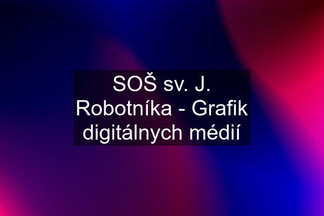 SOŠ sv. J. Robotníka - Grafik digitálnych médií