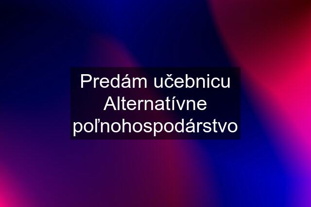 Predám učebnicu Alternatívne poľnohospodárstvo