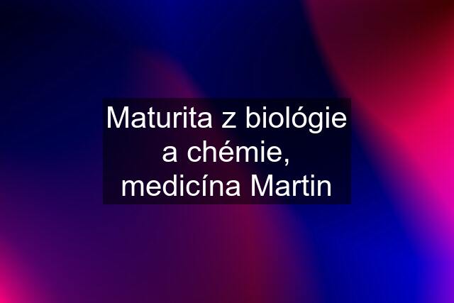Maturita z biológie a chémie, medicína Martin