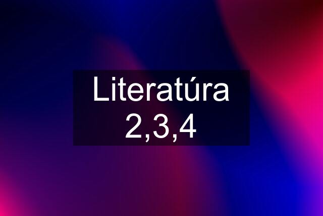 Literatúra 2,3,4