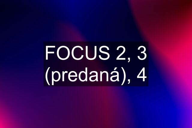 FOCUS 2, 3 (predaná), 4