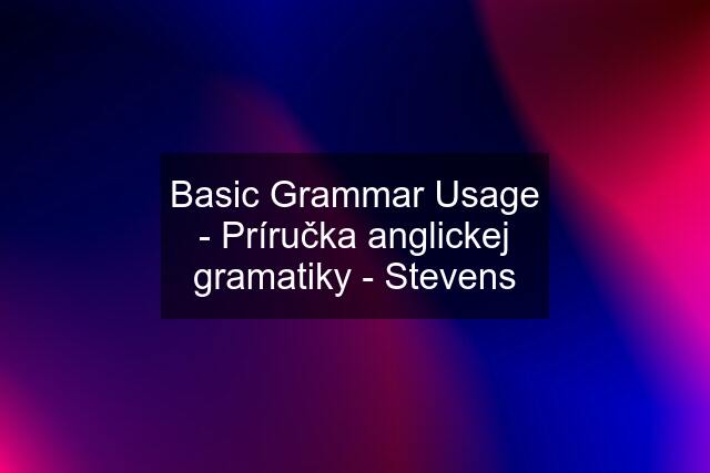 Basic Grammar Usage - Príručka anglickej gramatiky - Stevens