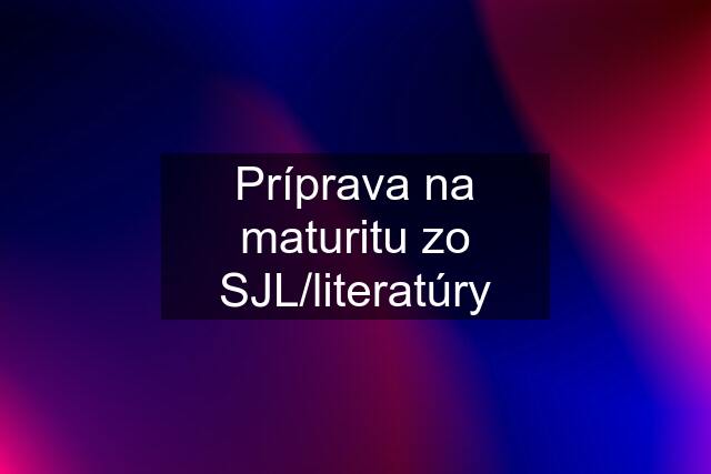 Príprava na maturitu zo SJL/literatúry