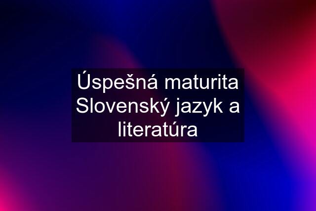 Úspešná maturita Slovenský jazyk a literatúra