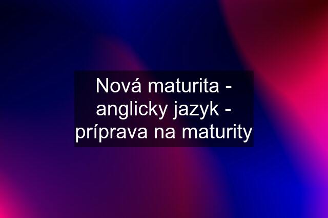 Nová maturita - anglicky jazyk - príprava na maturity