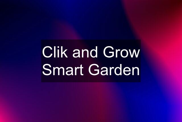 Clik and Grow Smart Garden