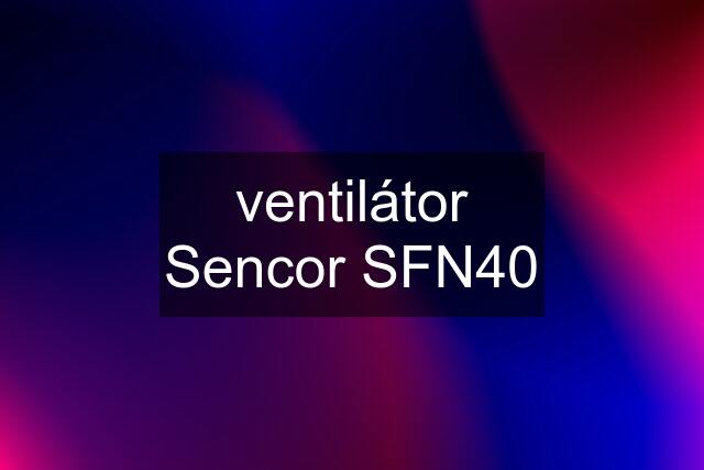 ventilátor Sencor SFN40