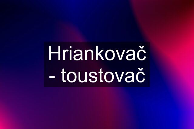 Hriankovač - toustovač