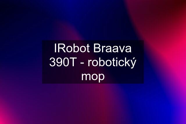 IRobot Braava 390T - robotický mop