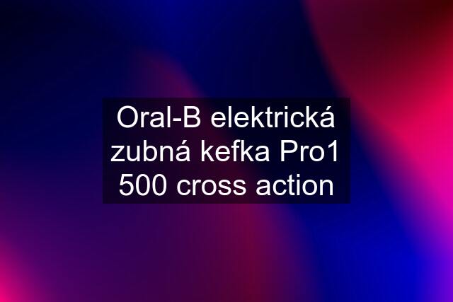 Oral-B elektrická zubná kefka Pro1 500 cross action