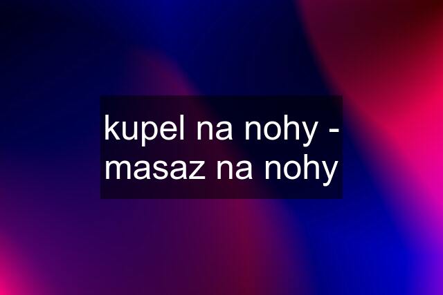 kupel na nohy - masaz na nohy