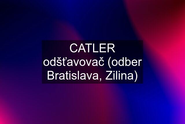 CATLER odšťavovač (odber Bratislava, Zilina)