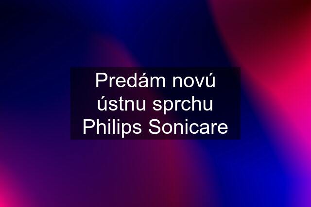 Predám novú ústnu sprchu Philips Sonicare