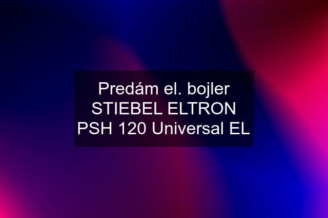 Predám el. bojler STIEBEL ELTRON PSH 120 Universal EL