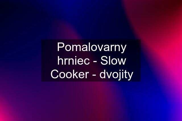 Pomalovarny hrniec - Slow Cooker - dvojity