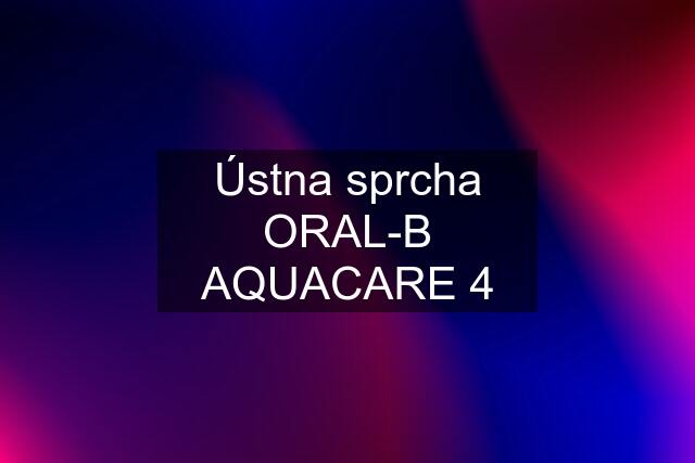 Ústna sprcha ORAL-B AQUACARE 4