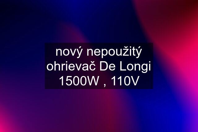 nový nepoužitý ohrievač De Longi 1500W , 110V