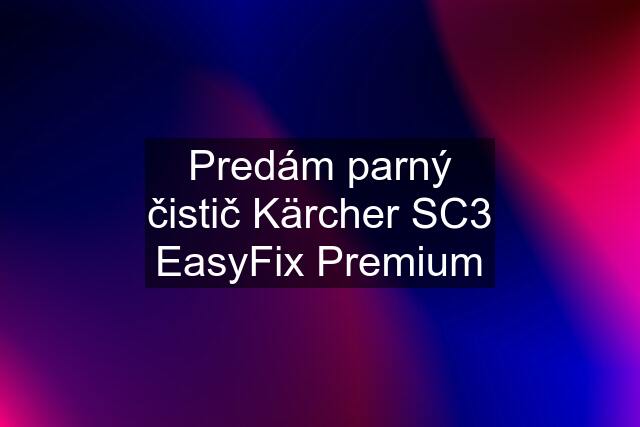 Predám parný čistič Kärcher SC3 EasyFix Premium