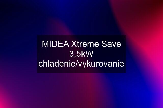 MIDEA Xtreme Save 3,5kW chladenie/vykurovanie