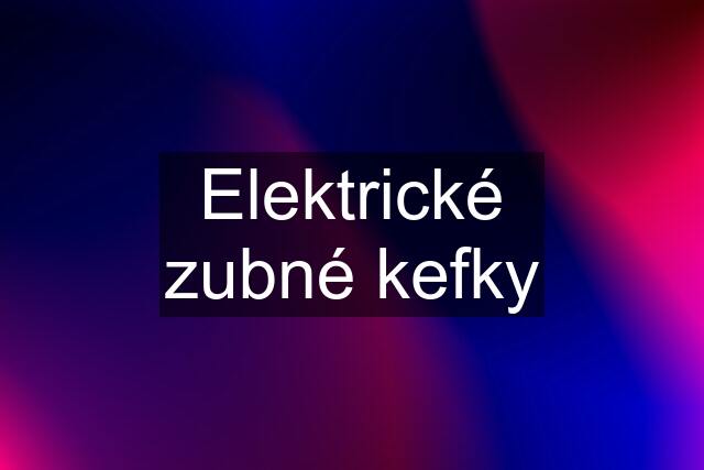 Elektrické zubné kefky