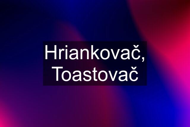 Hriankovač, Toastovač