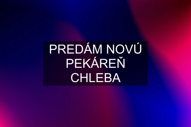 PREDÁM NOVÚ PEKÁREŇ CHLEBA