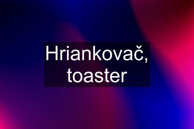 Hriankovač, toaster