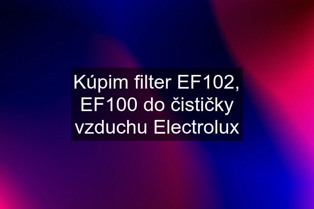 Kúpim filter EF102, EF100 do čističky vzduchu Electrolux