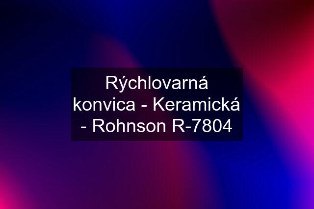 Rýchlovarná konvica - Keramická - Rohnson R-7804