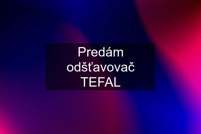 Predám odšťavovač TEFAL