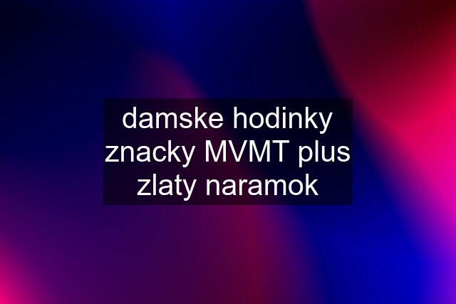 damske hodinky znacky MVMT plus zlaty naramok