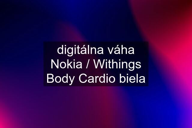 digitálna váha Nokia / Withings Body Cardio biela