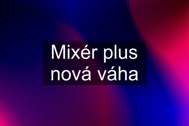 Mixér plus nová váha